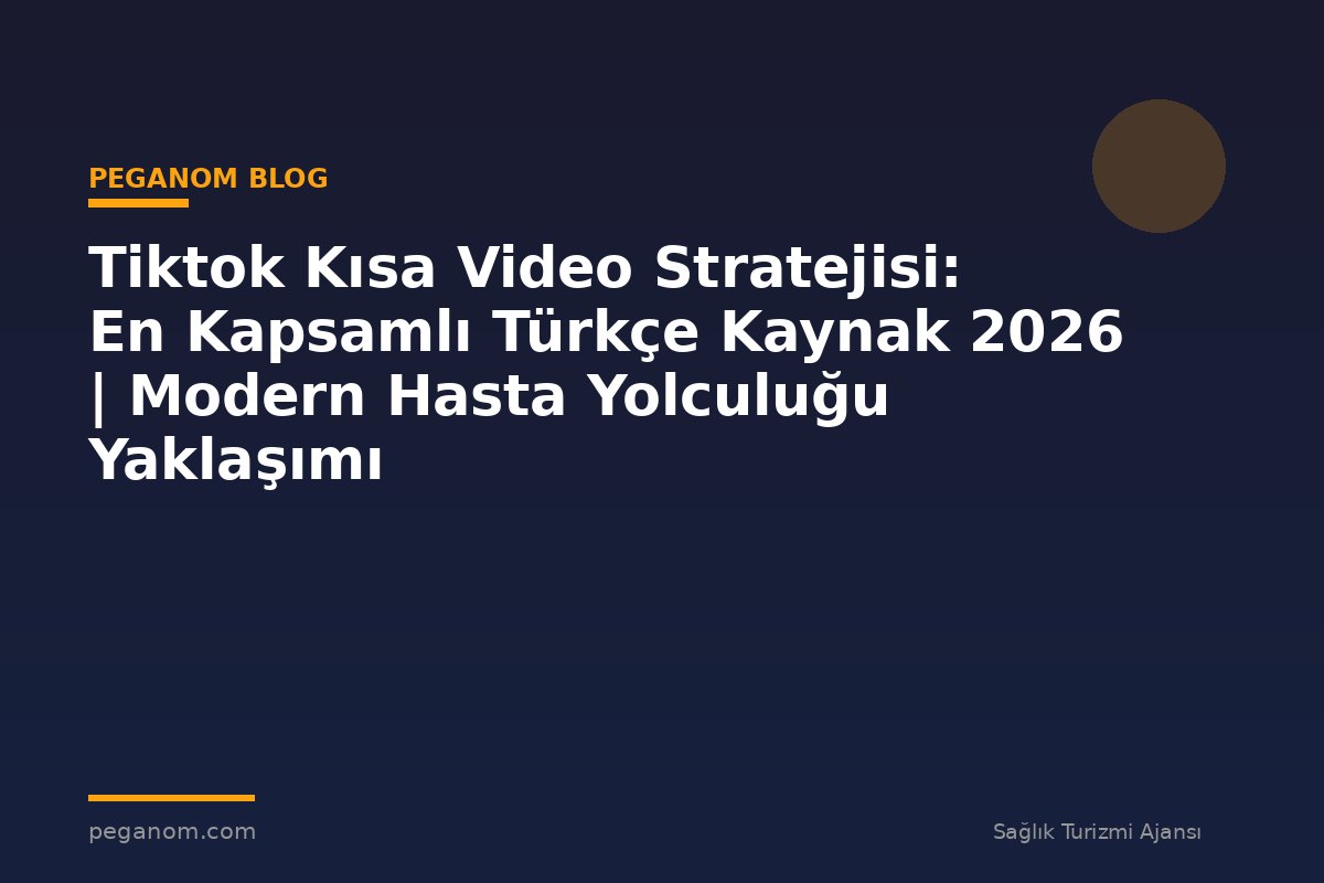 Tiktok Kısa Video Stratejisi: En Kapsamlı Türkçe Kaynak 2026 | Modern Hasta Yolculuğu Yaklaşımı