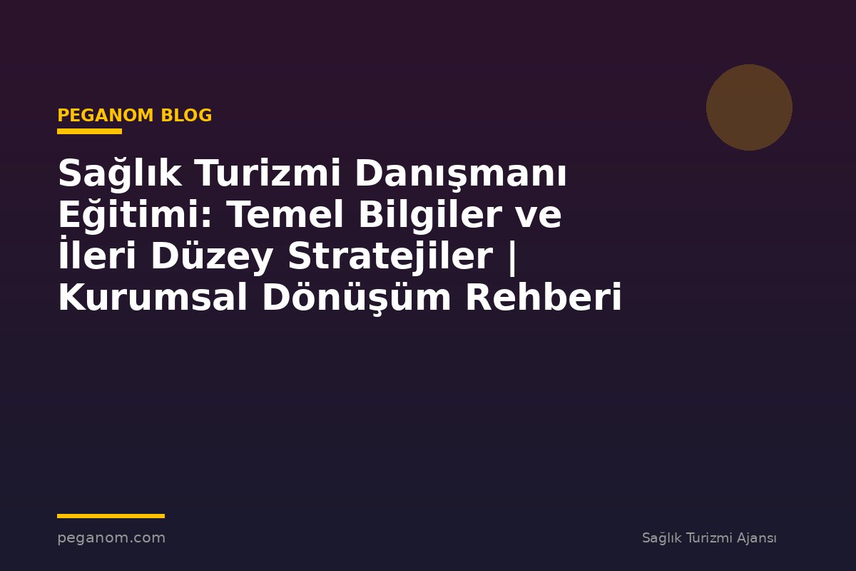 Sağlık Turizmi Danışmanı Eğitimi: Temel Bilgiler ve İleri Düzey Stratejiler | Kurumsal Dönüşüm Rehberi