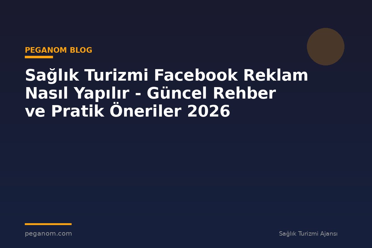 Sağlık Turizmi Facebook Reklam Nasıl Yapılır - Güncel Rehber ve Pratik Öneriler 2026