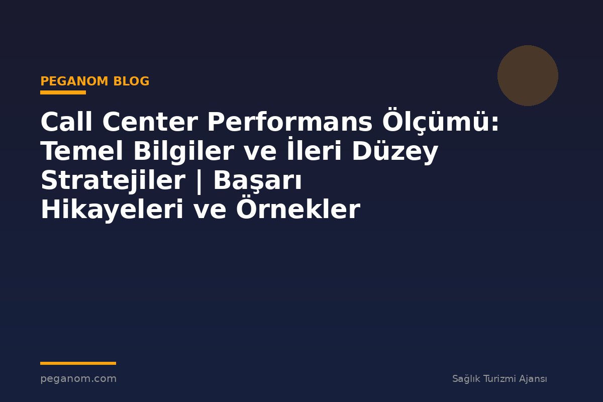 Call Center Performans Ölçümü: Temel Bilgiler ve İleri Düzey Stratejiler | Başarı Hikayeleri ve Örnekler