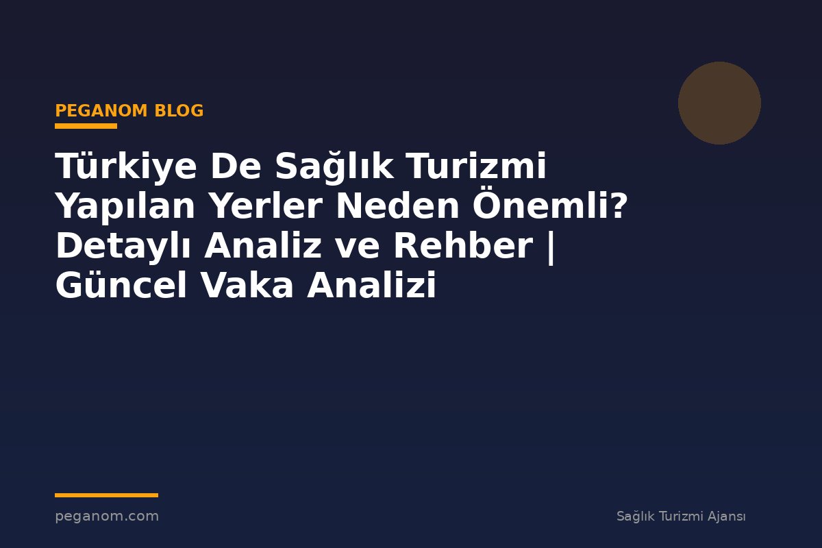 Türkiye De Sağlık Turizmi Yapılan Yerler Neden Önemli? Detaylı Analiz ve Rehber | Güncel Vaka Analizi