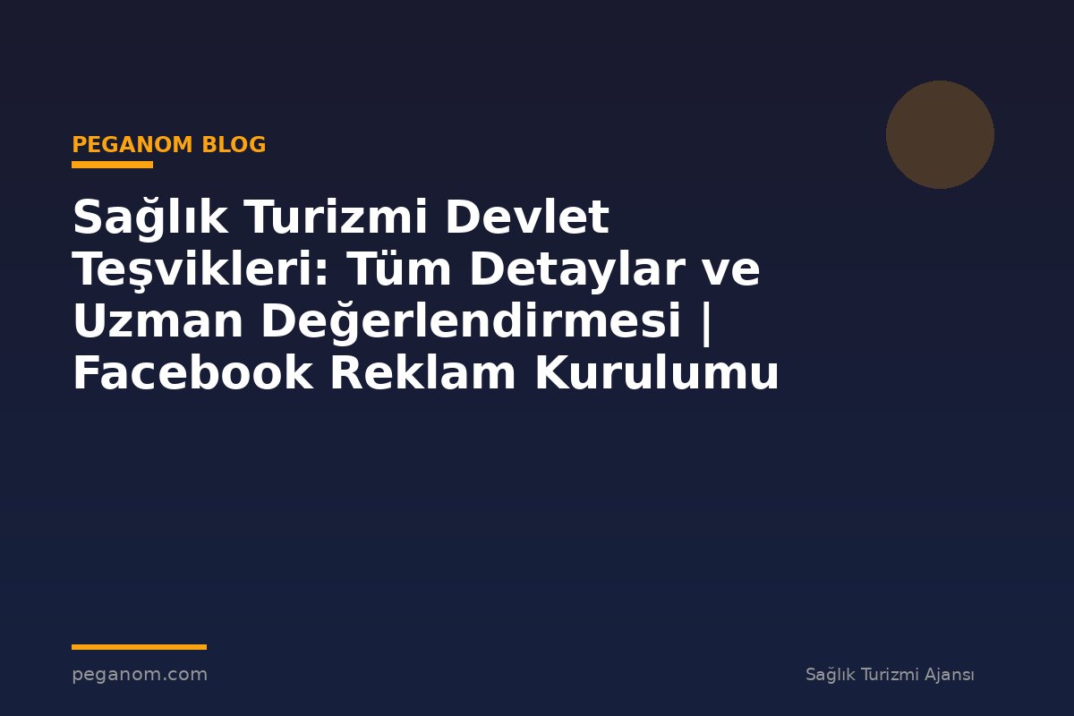Sağlık Turizmi Devlet Teşvikleri: Tüm Detaylar ve Uzman Değerlendirmesi | Facebook Reklam Kurulumu