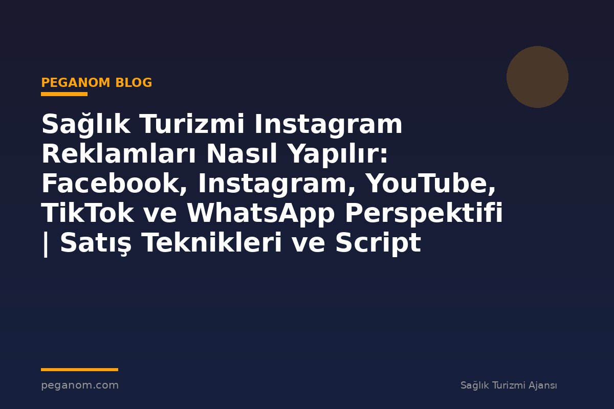 Sağlık Turizmi Instagram Reklamları Nasıl Yapılır: Facebook, Instagram, YouTube, TikTok ve WhatsApp Perspektifi | Satış Teknikleri ve Script Yapısı