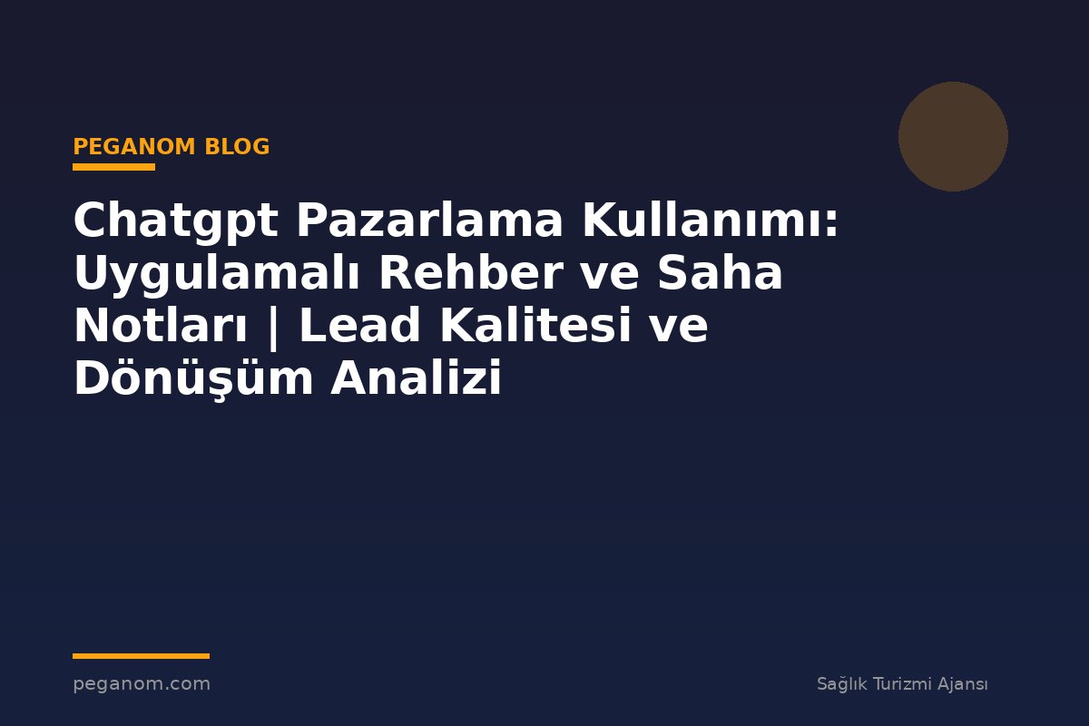 Chatgpt Pazarlama Kullanımı: Uygulamalı Rehber ve Saha Notları | Lead Kalitesi ve Dönüşüm Analizi