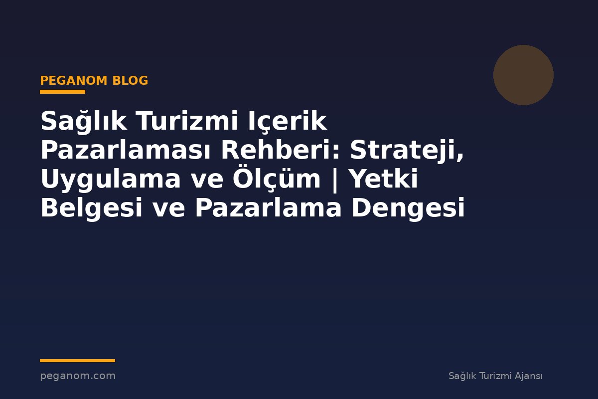 Sağlık Turizmi Içerik Pazarlaması Rehberi: Strateji, Uygulama ve Ölçüm | Yetki Belgesi ve Pazarlama Dengesi