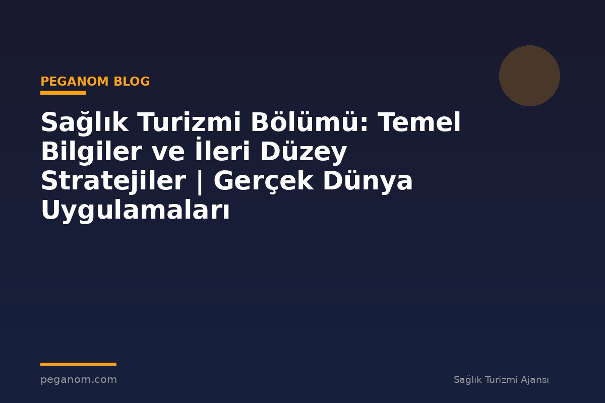 Sağlık Turizmi Bölümü: Temel Bilgiler ve İleri Düzey Stratejiler | Gerçek Dünya Uygulamaları