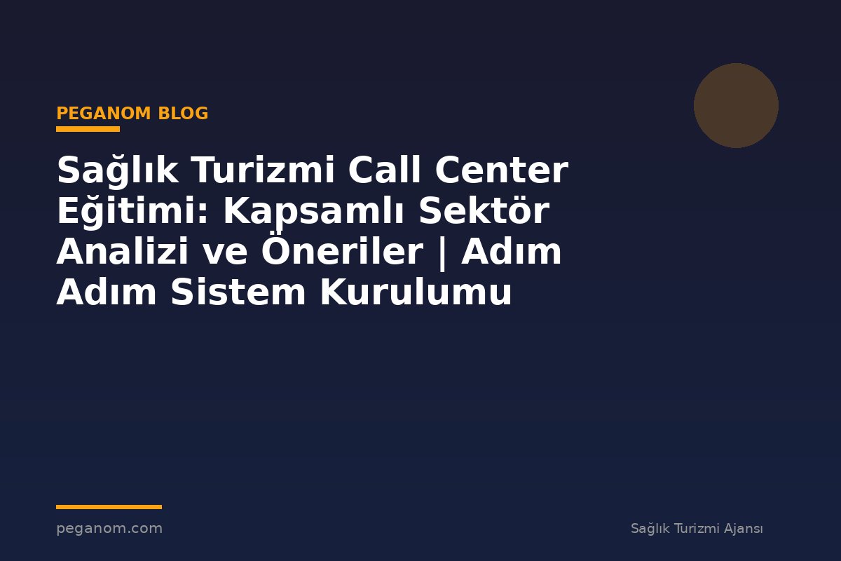 Sağlık Turizmi Call Center Eğitimi: Kapsamlı Sektör Analizi ve Öneriler | Adım Adım Sistem Kurulumu