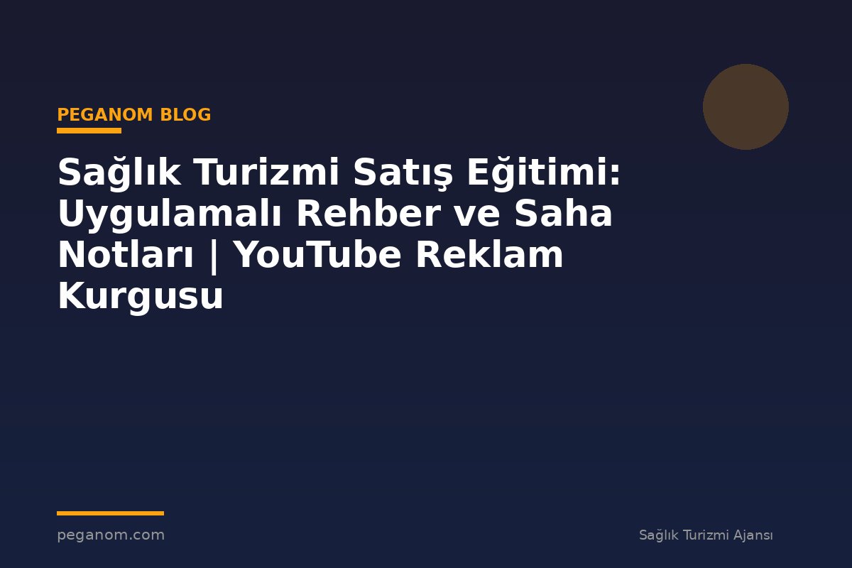 Sağlık Turizmi Satış Eğitimi: Uygulamalı Rehber ve Saha Notları | YouTube Reklam Kurgusu