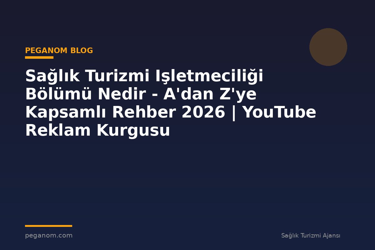 Sağlık Turizmi Işletmeciliği Bölümü Nedir - A'dan Z'ye Kapsamlı Rehber 2026 | YouTube Reklam Kurgusu