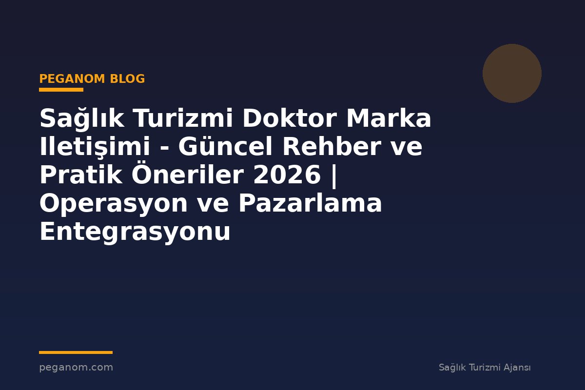 Sağlık Turizmi Doktor Marka Iletişimi - Güncel Rehber ve Pratik Öneriler 2026 | Operasyon ve Pazarlama Entegrasyonu