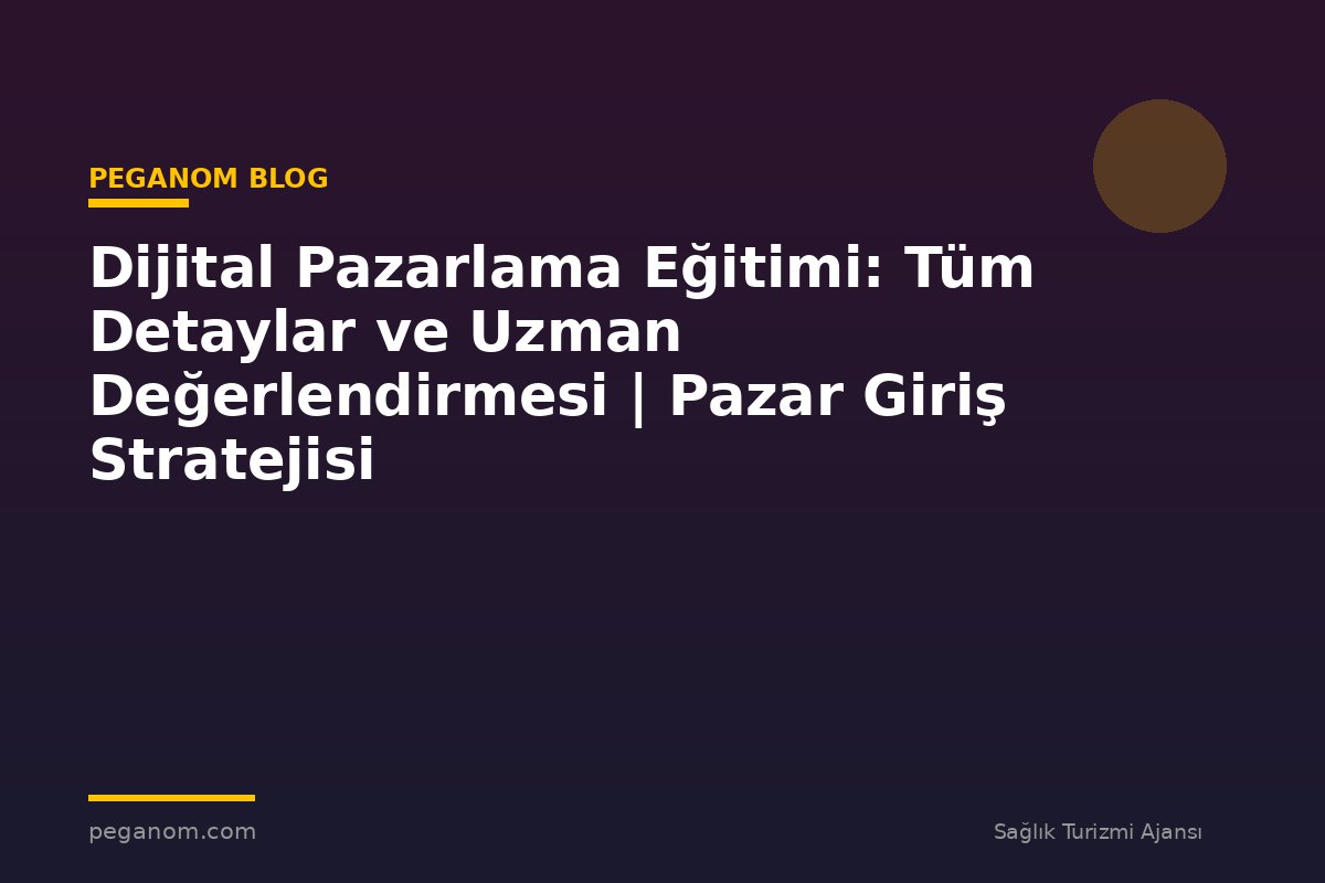 Dijital Pazarlama Eğitimi: Tüm Detaylar ve Uzman Değerlendirmesi | Pazar Giriş Stratejisi