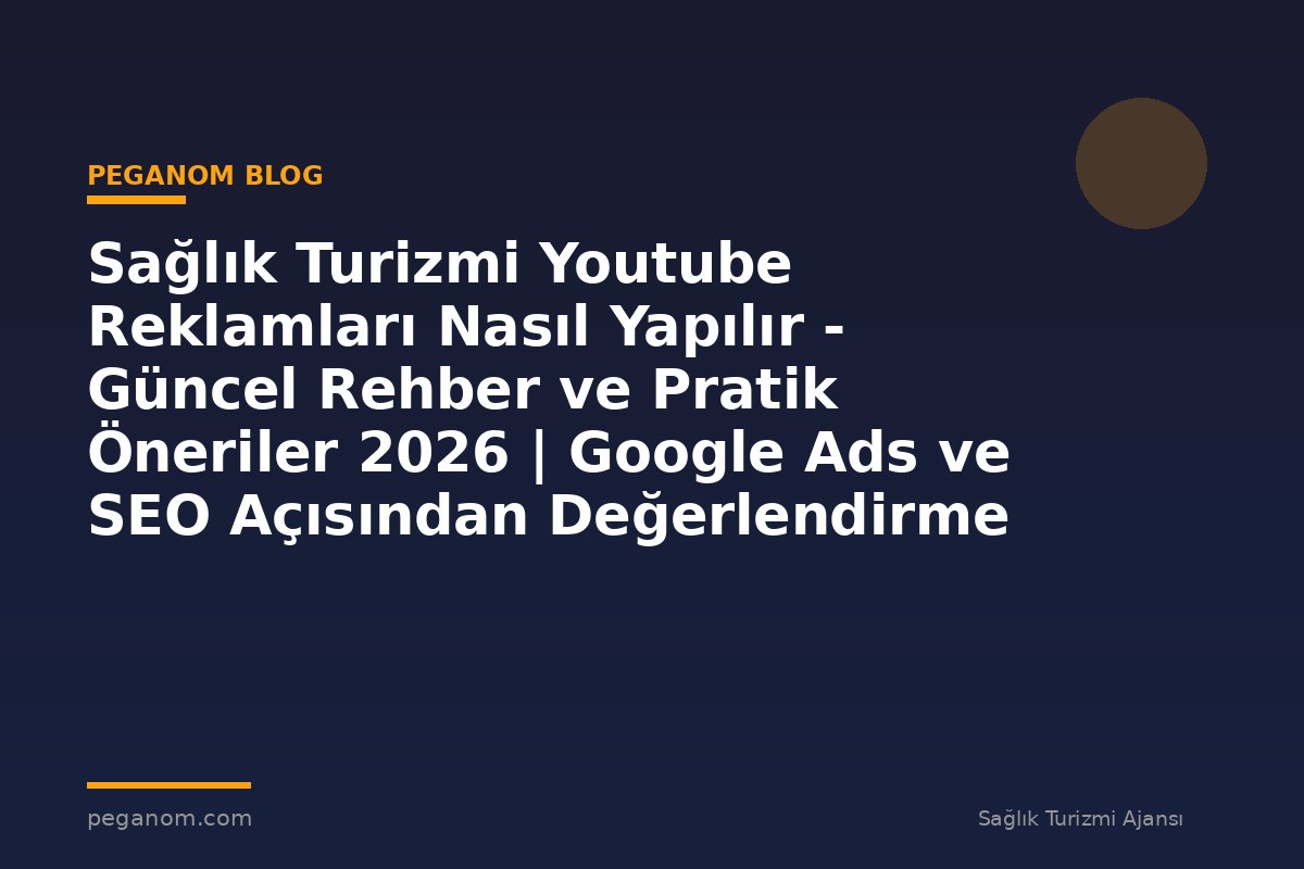 Sağlık Turizmi Youtube Reklamları Nasıl Yapılır - Güncel Rehber ve Pratik Öneriler 2026 | Google Ads ve SEO Açısından Değerlendirme