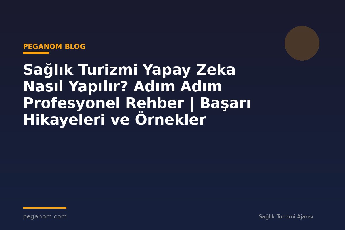 Sağlık Turizmi Yapay Zeka Nasıl Yapılır? Adım Adım Profesyonel Rehber | Başarı Hikayeleri ve Örnekler