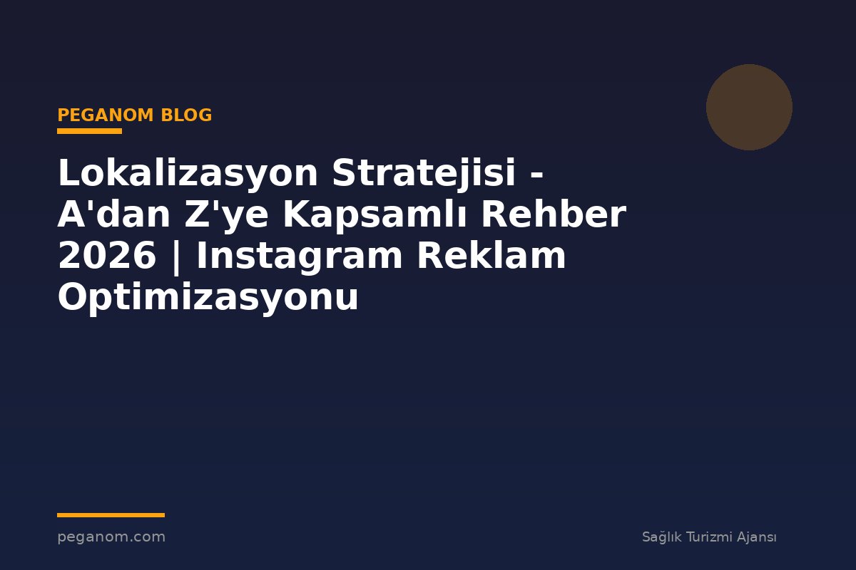 Lokalizasyon Stratejisi - A'dan Z'ye Kapsamlı Rehber 2026 | Instagram Reklam Optimizasyonu