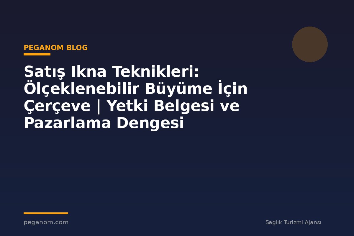 Satış Ikna Teknikleri: Ölçeklenebilir Büyüme İçin Çerçeve | Yetki Belgesi ve Pazarlama Dengesi