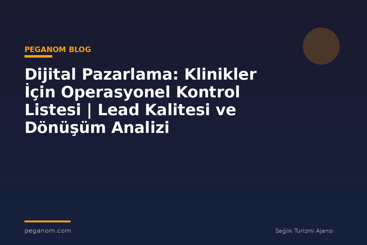 Dijital Pazarlama: Klinikler İçin Operasyonel Kontrol Listesi | Lead Kalitesi ve Dönüşüm Analizi