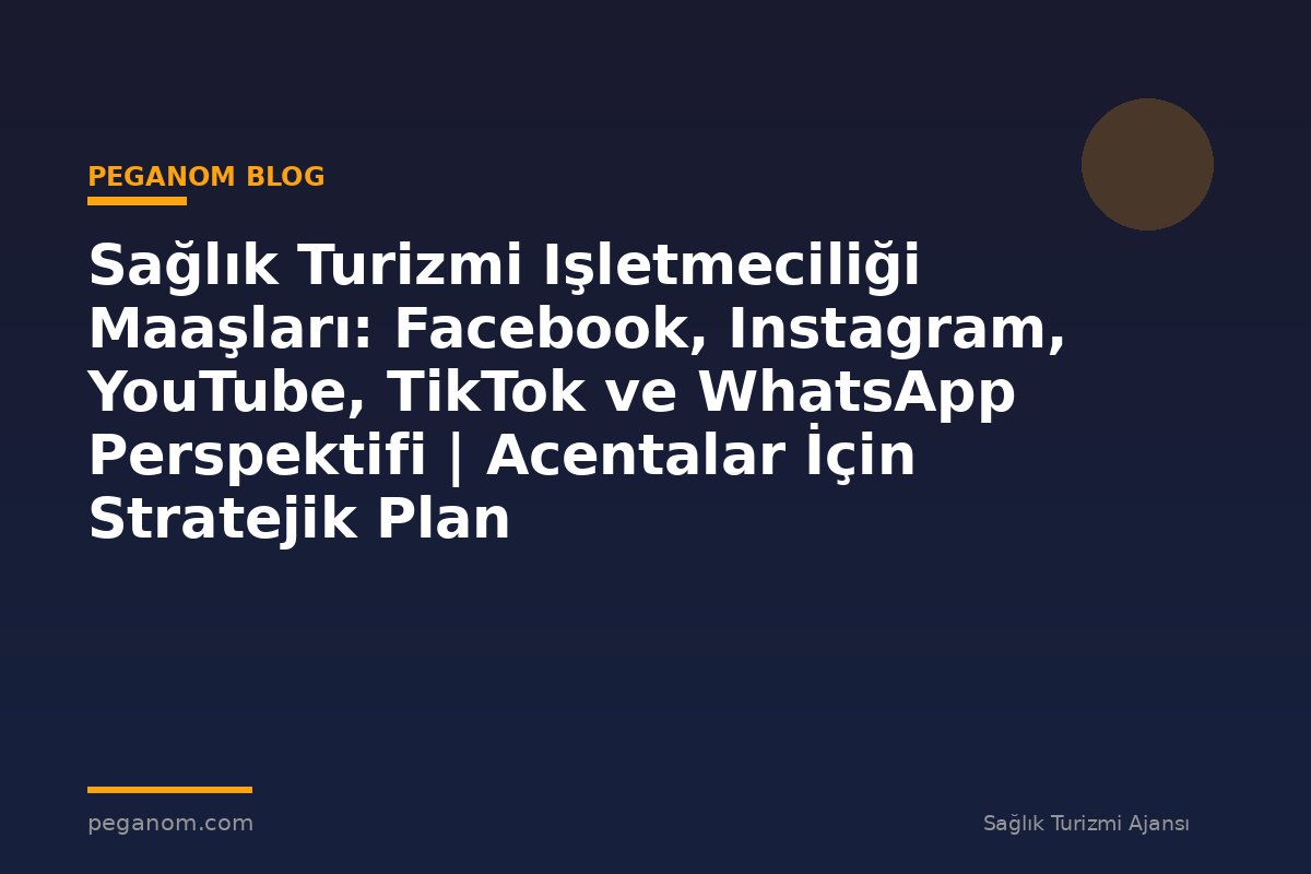 Sağlık Turizmi Işletmeciliği Maaşları: Facebook, Instagram, YouTube, TikTok ve WhatsApp Perspektifi | Acentalar İçin Stratejik Plan