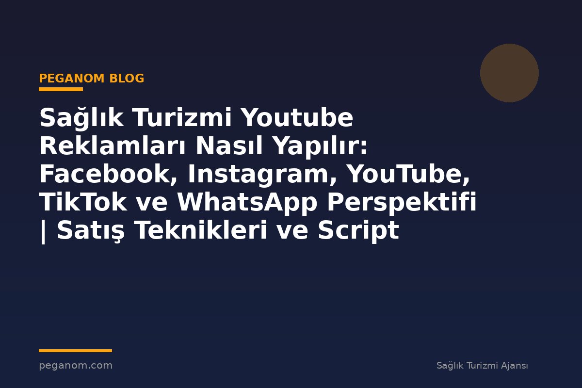 Sağlık Turizmi Youtube Reklamları Nasıl Yapılır: Facebook, Instagram, YouTube, TikTok ve WhatsApp Perspektifi | Satış Teknikleri ve Script Yapısı