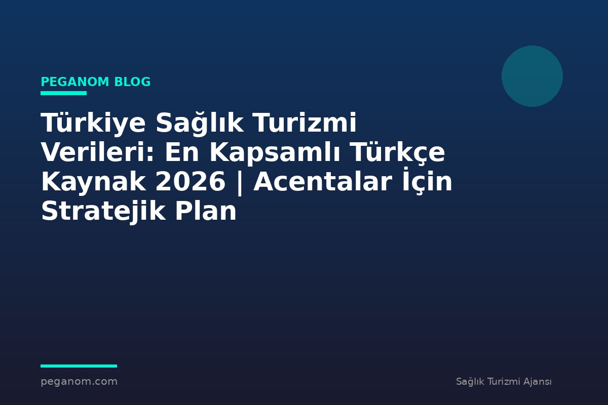 Türkiye Sağlık Turizmi Verileri: En Kapsamlı Türkçe Kaynak 2026 | Acentalar İçin Stratejik Plan