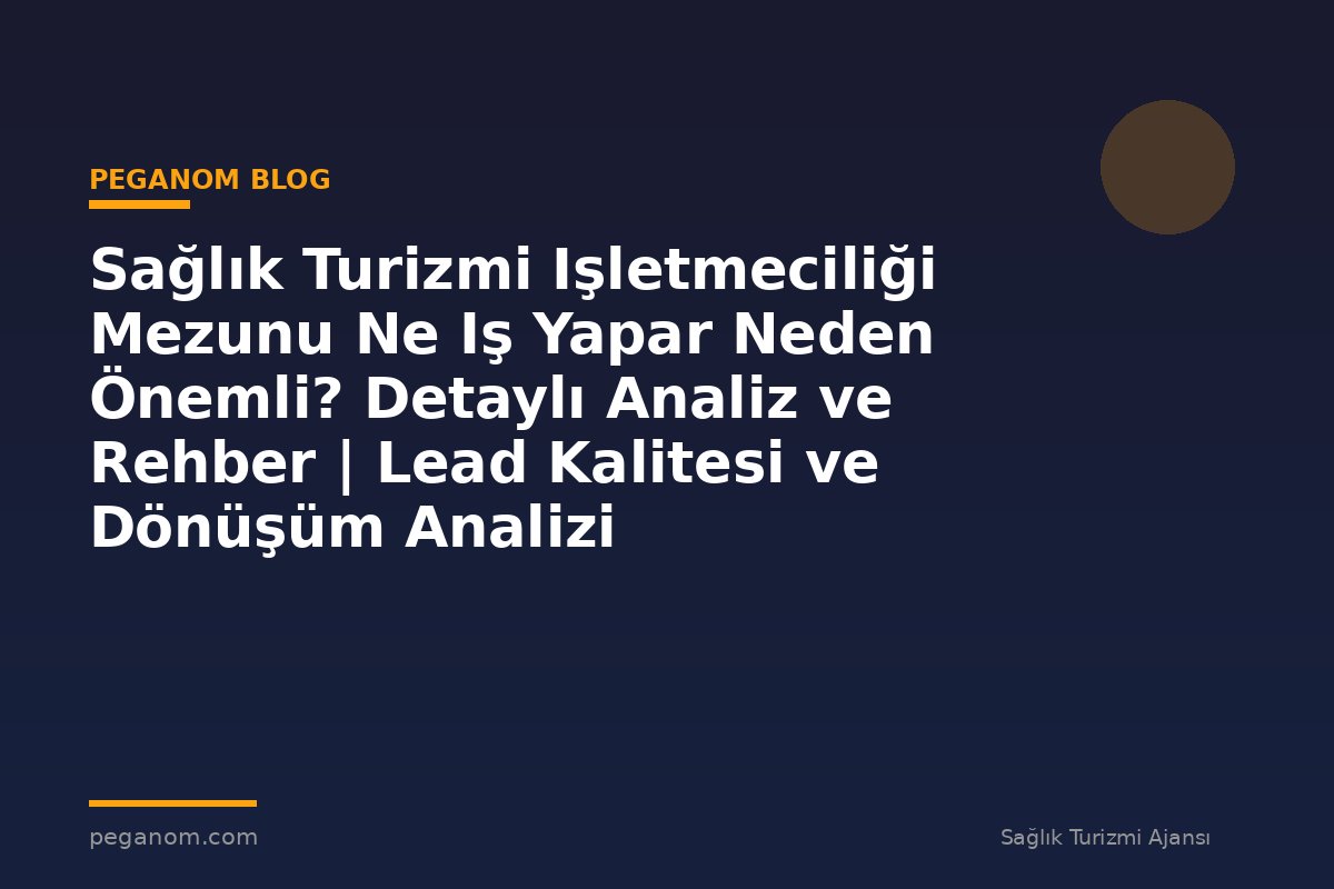 Sağlık Turizmi Işletmeciliği Mezunu Ne Iş Yapar Neden Önemli? Detaylı Analiz ve Rehber | Lead Kalitesi ve Dönüşüm Analizi