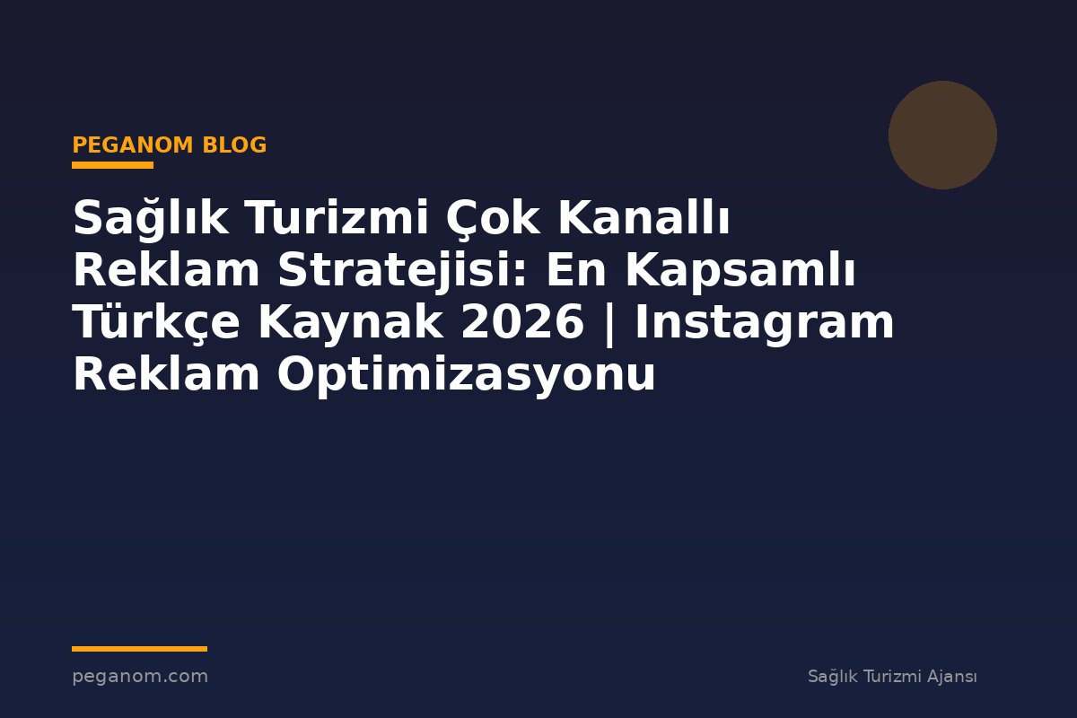 Sağlık Turizmi Çok Kanallı Reklam Stratejisi: En Kapsamlı Türkçe Kaynak 2026 | Instagram Reklam Optimizasyonu