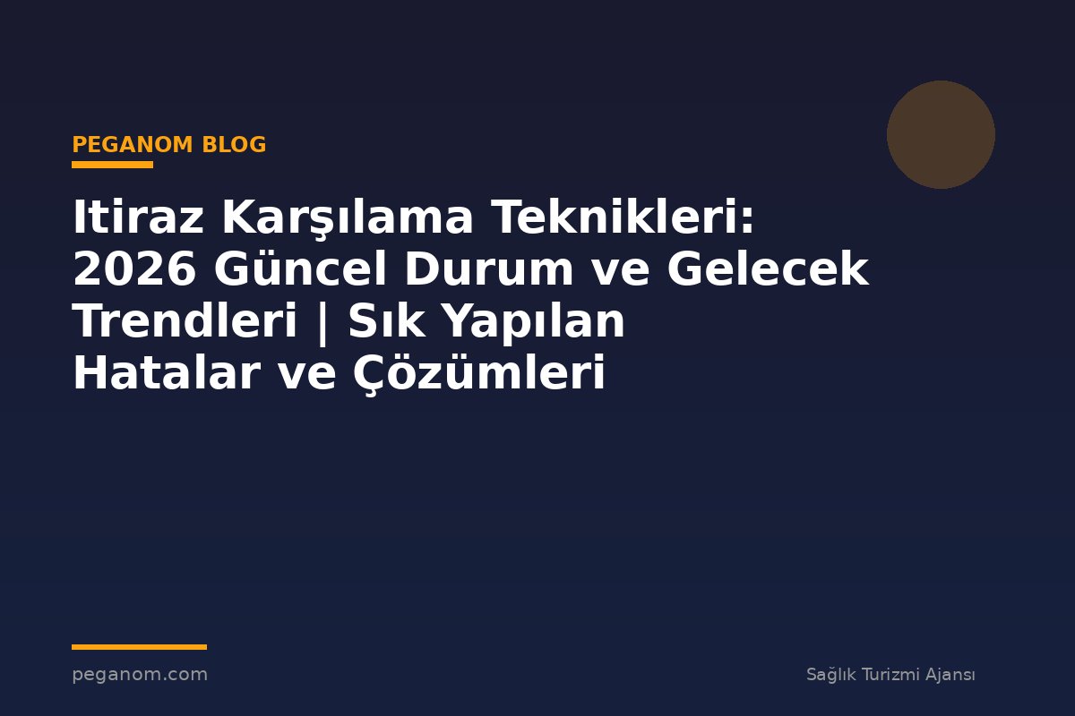 Itiraz Karşılama Teknikleri: 2026 Güncel Durum ve Gelecek Trendleri | Sık Yapılan Hatalar ve Çözümleri