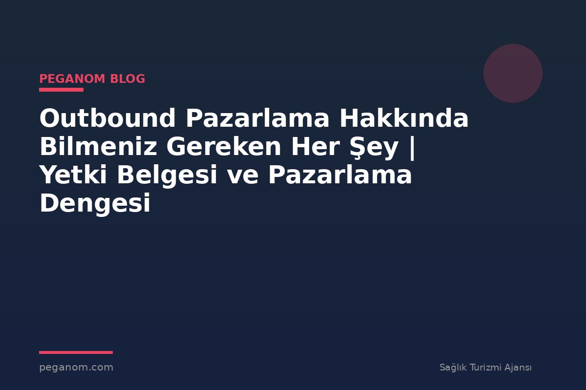 Outbound Pazarlama Hakkında Bilmeniz Gereken Her Şey | Yetki Belgesi ve Pazarlama Dengesi