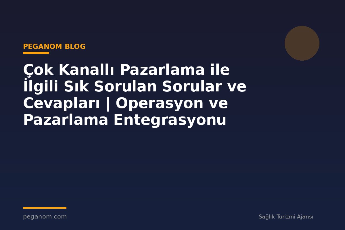 Çok Kanallı Pazarlama ile İlgili Sık Sorulan Sorular ve Cevapları | Operasyon ve Pazarlama Entegrasyonu