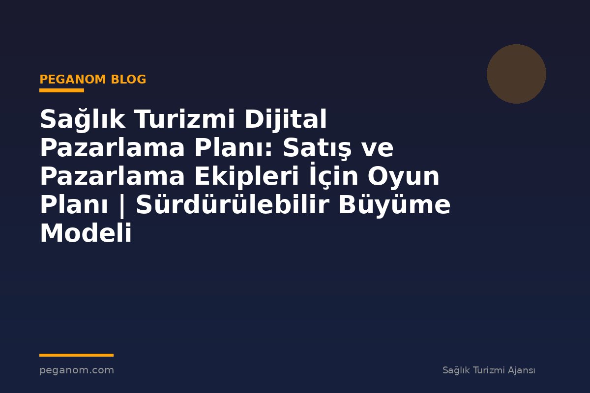 Sağlık Turizmi Dijital Pazarlama Planı: Satış ve Pazarlama Ekipleri İçin Oyun Planı | Sürdürülebilir Büyüme Modeli