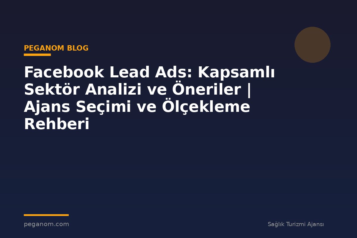 Facebook Lead Ads: Kapsamlı Sektör Analizi ve Öneriler | Ajans Seçimi ve Ölçekleme Rehberi