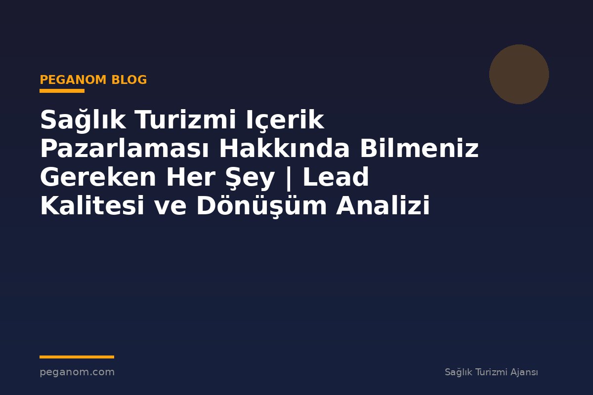 Sağlık Turizmi Içerik Pazarlaması Hakkında Bilmeniz Gereken Her Şey | Lead Kalitesi ve Dönüşüm Analizi