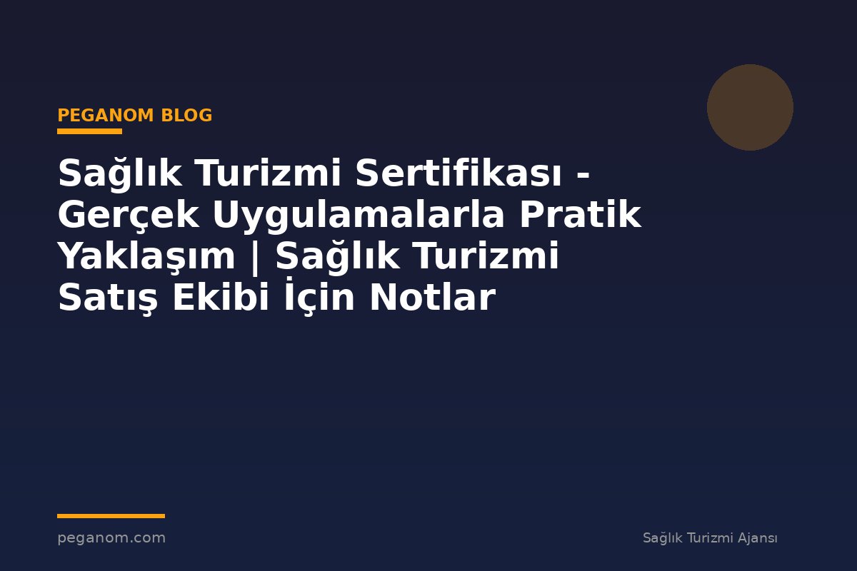Sağlık Turizmi Sertifikası - Gerçek Uygulamalarla Pratik Yaklaşım | Sağlık Turizmi Satış Ekibi İçin Notlar