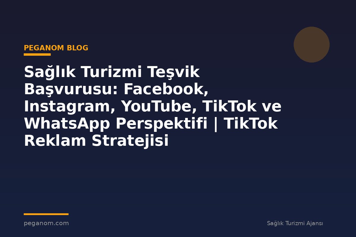 Sağlık Turizmi Teşvik Başvurusu: Facebook, Instagram, YouTube, TikTok ve WhatsApp Perspektifi | TikTok Reklam Stratejisi