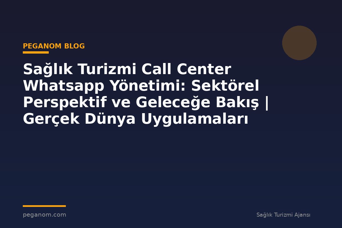 Sağlık Turizmi Call Center Whatsapp Yönetimi: Sektörel Perspektif ve Geleceğe Bakış | Gerçek Dünya Uygulamaları