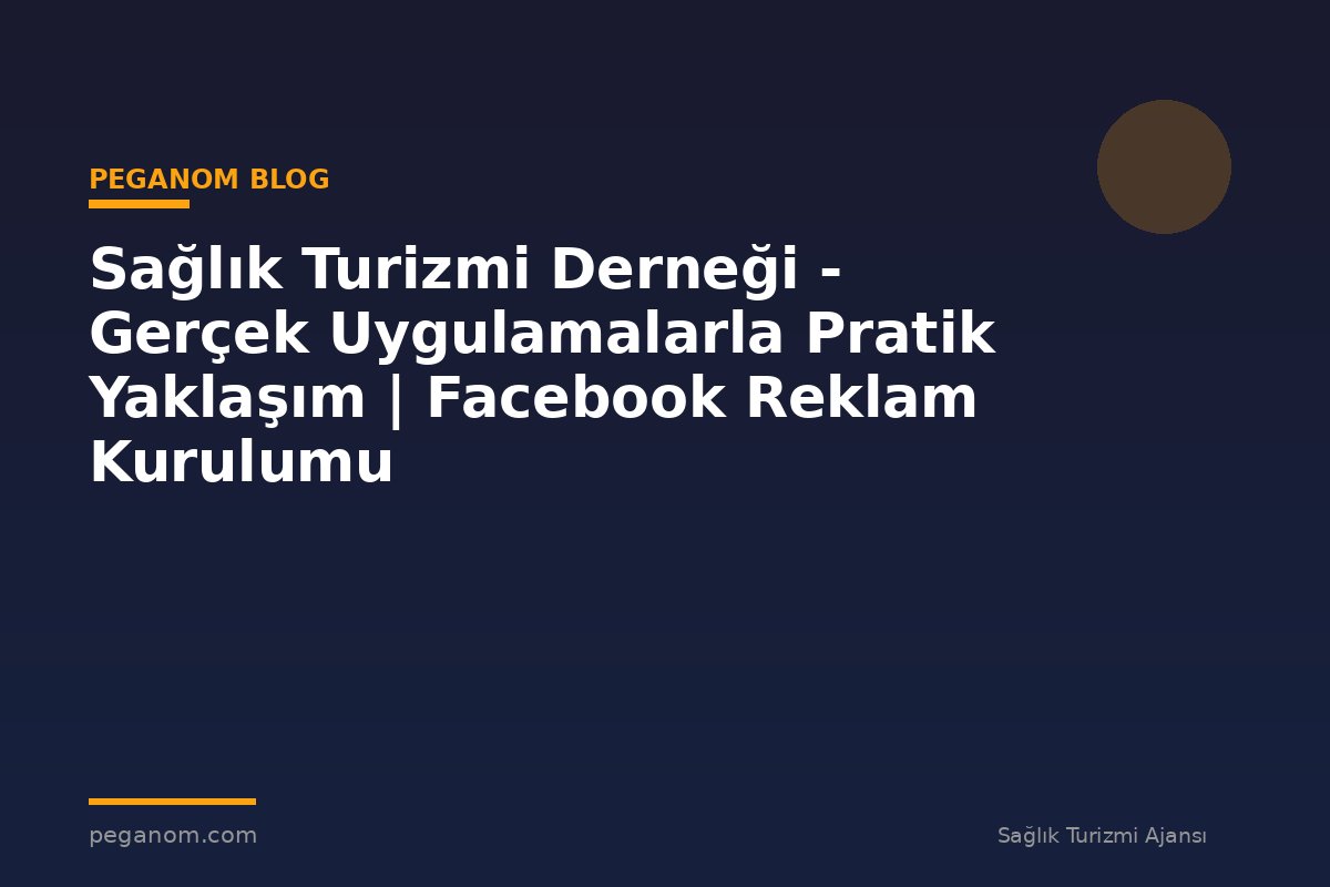 Sağlık Turizmi Derneği - Gerçek Uygulamalarla Pratik Yaklaşım | Facebook Reklam Kurulumu