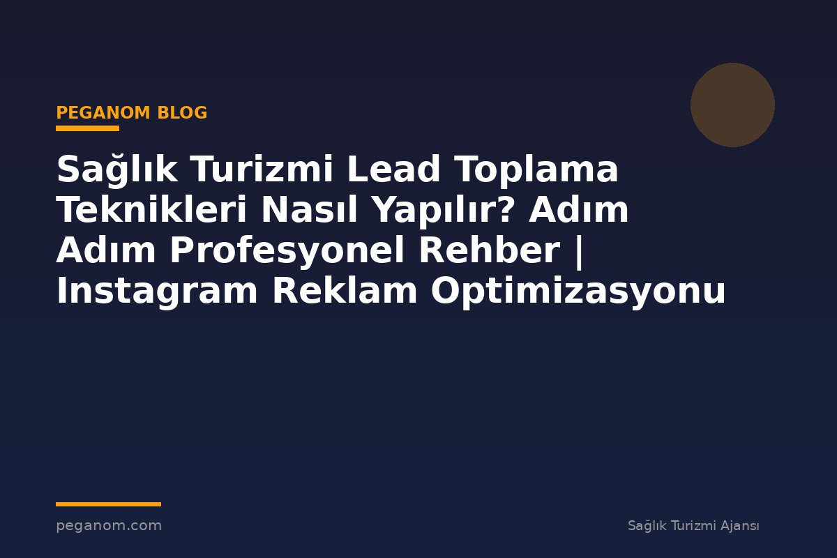 Sağlık Turizmi Lead Toplama Teknikleri Nasıl Yapılır? Adım Adım Profesyonel Rehber | Instagram Reklam Optimizasyonu