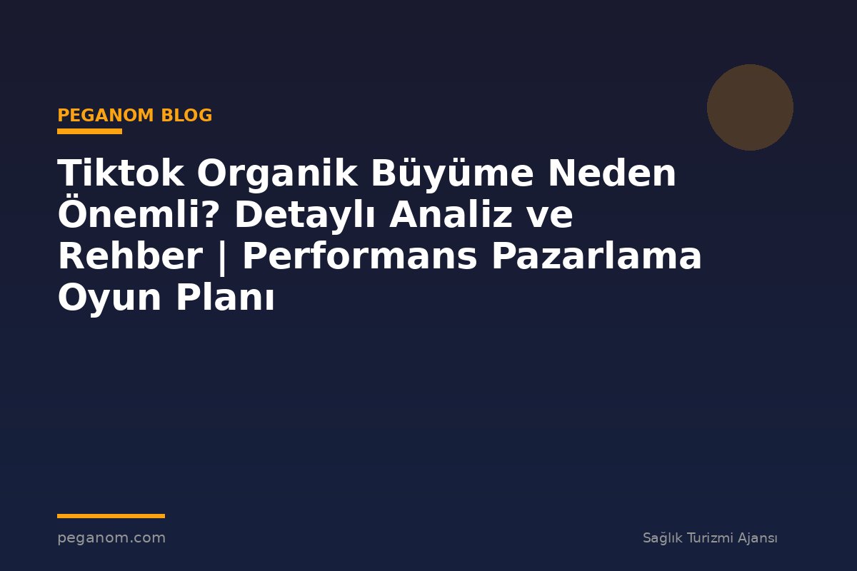 Tiktok Organik Büyüme Neden Önemli? Detaylı Analiz ve Rehber | Performans Pazarlama Oyun Planı