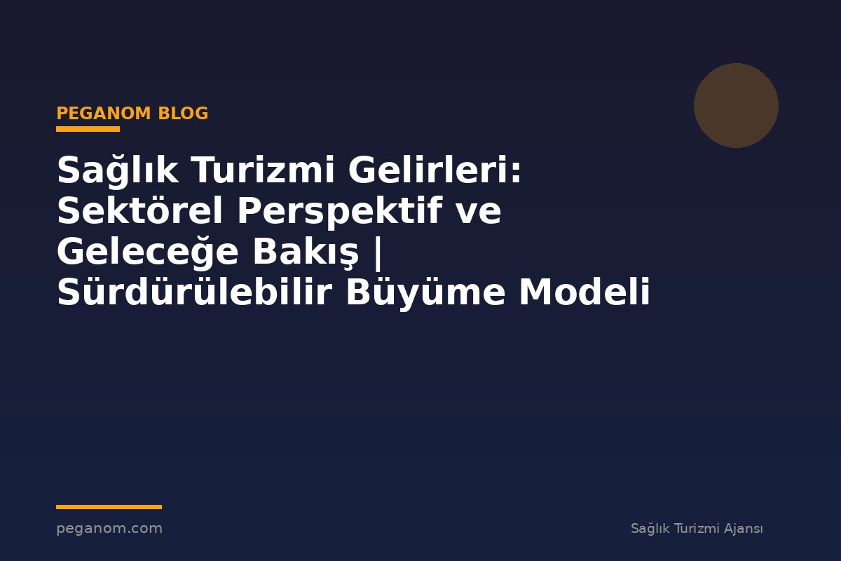 Sağlık Turizmi Gelirleri: Sektörel Perspektif ve Geleceğe Bakış | Sürdürülebilir Büyüme Modeli