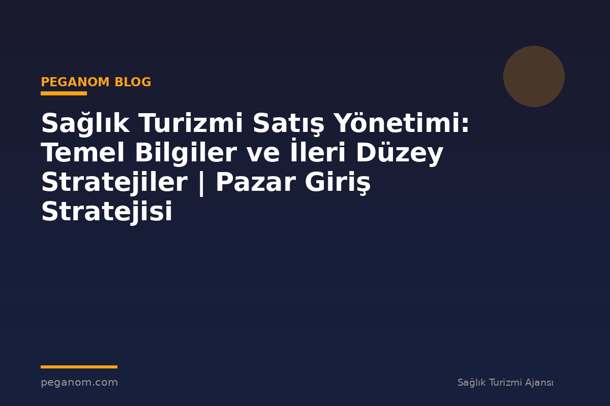 Sağlık Turizmi Satış Yönetimi: Temel Bilgiler ve İleri Düzey Stratejiler | Pazar Giriş Stratejisi