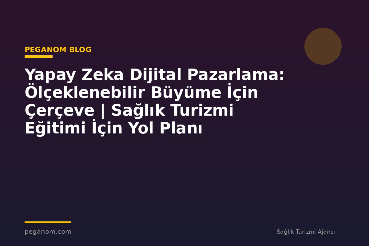 Yapay Zeka Dijital Pazarlama: Ölçeklenebilir Büyüme İçin Çerçeve | Sağlık Turizmi Eğitimi İçin Yol Planı