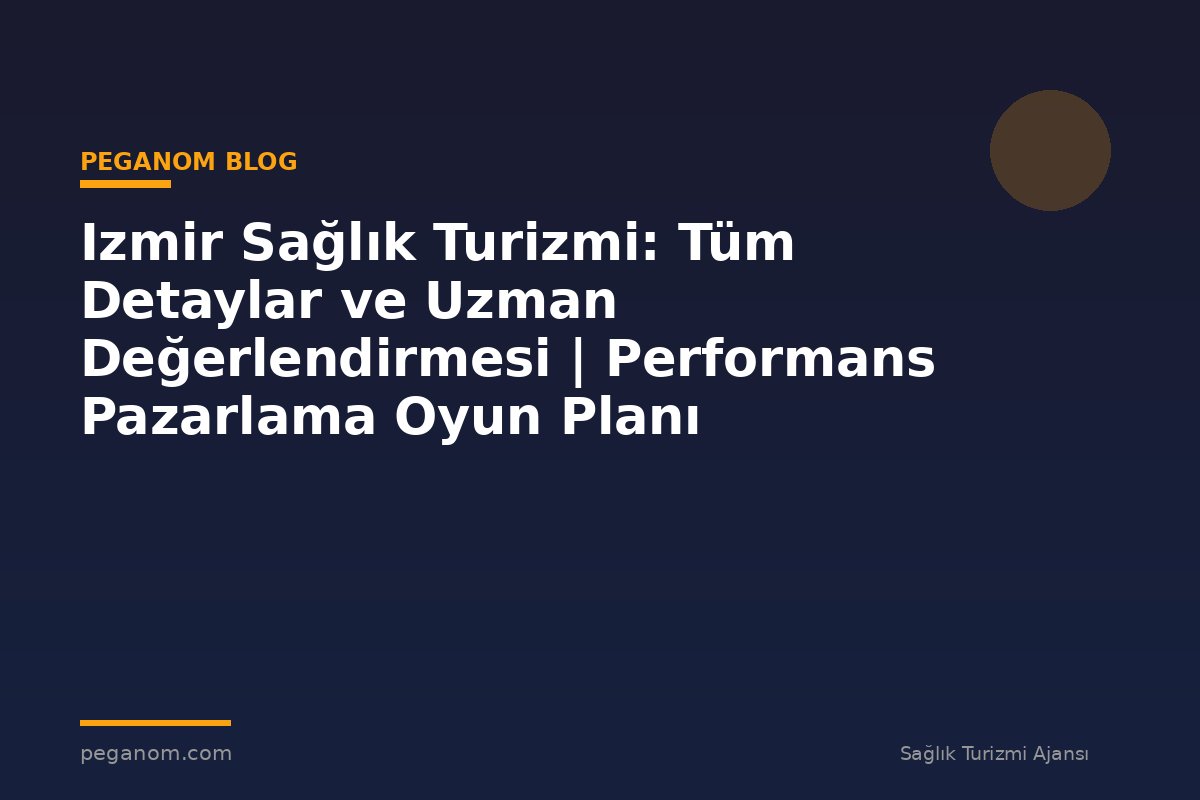 Izmir Sağlık Turizmi: Tüm Detaylar ve Uzman Değerlendirmesi | Performans Pazarlama Oyun Planı
