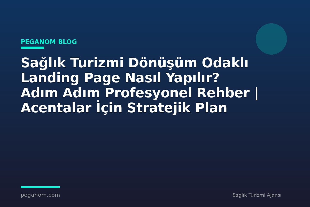 Sağlık Turizmi Dönüşüm Odaklı Landing Page Nasıl Yapılır? Adım Adım Profesyonel Rehber | Acentalar İçin Stratejik Plan