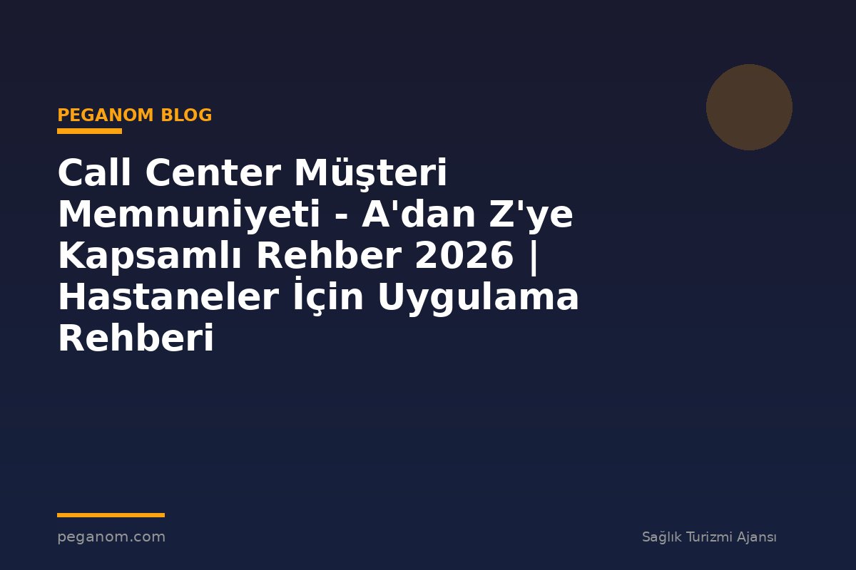 Call Center Müşteri Memnuniyeti - A'dan Z'ye Kapsamlı Rehber 2026 | Hastaneler İçin Uygulama Rehberi