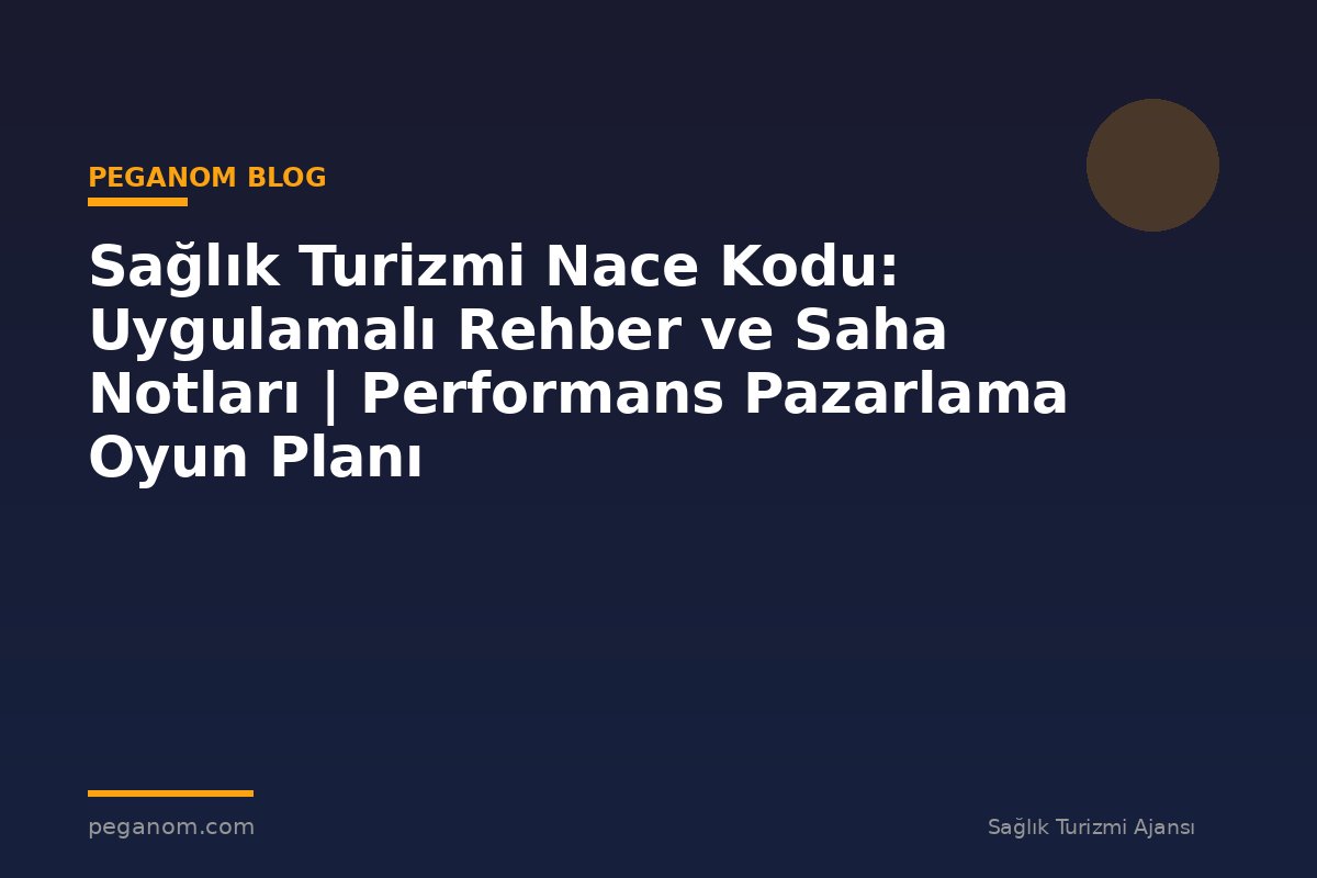 Sağlık Turizmi Nace Kodu: Uygulamalı Rehber ve Saha Notları | Performans Pazarlama Oyun Planı