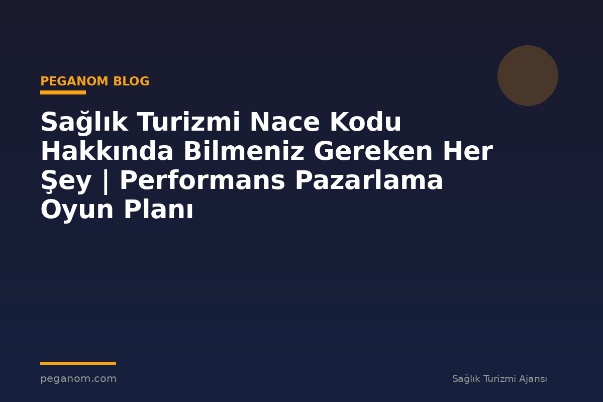 Sağlık Turizmi Nace Kodu Hakkında Bilmeniz Gereken Her Şey | Performans Pazarlama Oyun Planı
