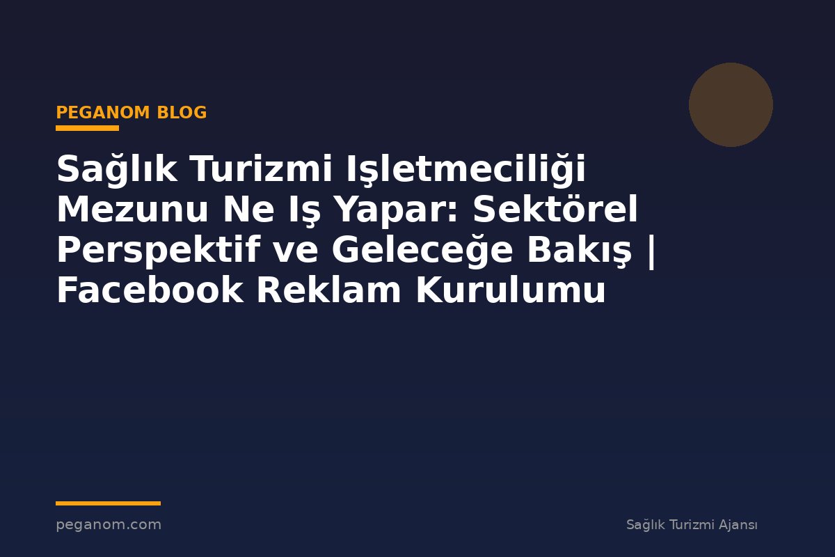 Sağlık Turizmi Işletmeciliği Mezunu Ne Iş Yapar: Sektörel Perspektif ve Geleceğe Bakış | Facebook Reklam Kurulumu