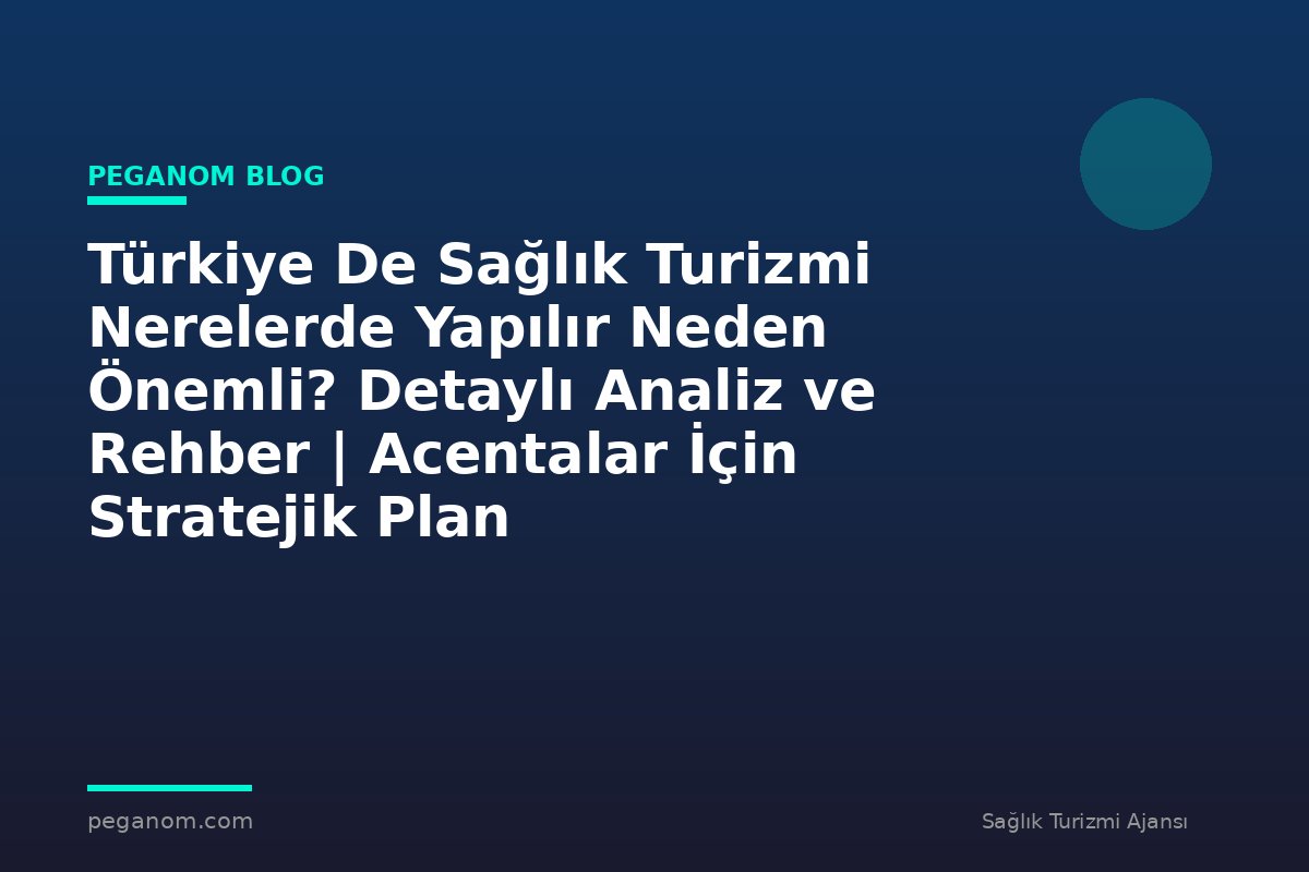 Türkiye De Sağlık Turizmi Nerelerde Yapılır Neden Önemli? Detaylı Analiz ve Rehber | Acentalar İçin Stratejik Plan
