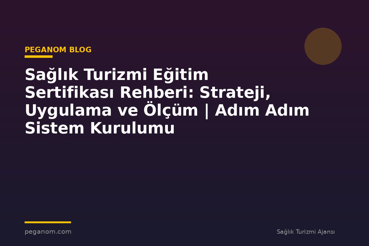 Sağlık Turizmi Eğitim Sertifikası Rehberi: Strateji, Uygulama ve Ölçüm | Adım Adım Sistem Kurulumu