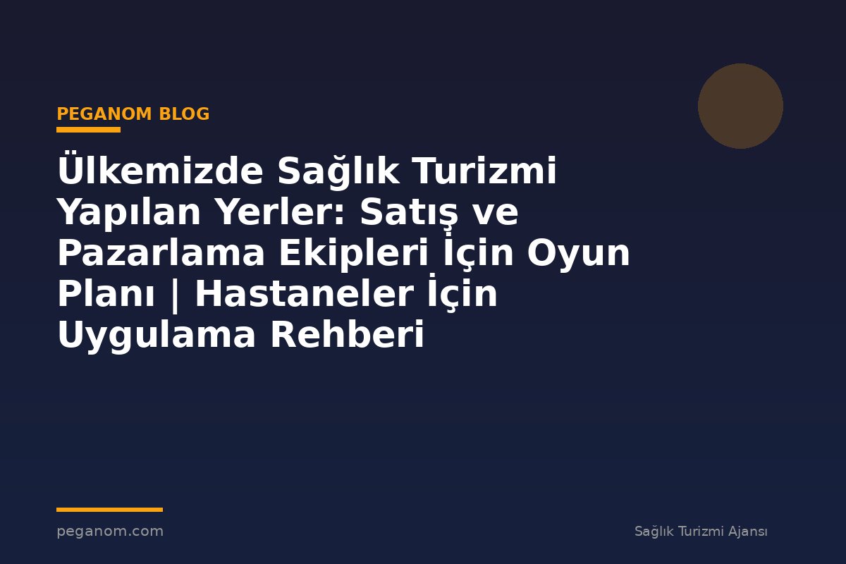 Ülkemizde Sağlık Turizmi Yapılan Yerler: Satış ve Pazarlama Ekipleri İçin Oyun Planı | Hastaneler İçin Uygulama Rehberi