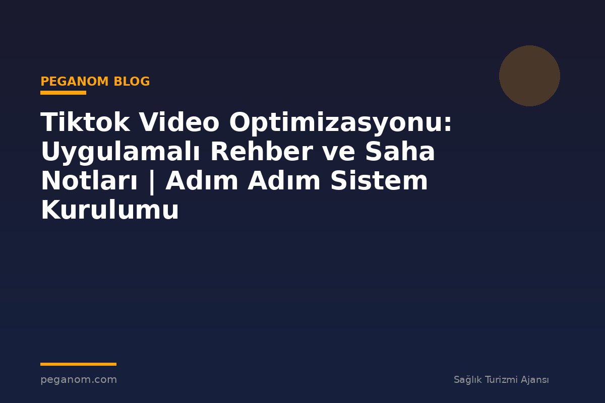 Tiktok Video Optimizasyonu: Uygulamalı Rehber ve Saha Notları | Adım Adım Sistem Kurulumu